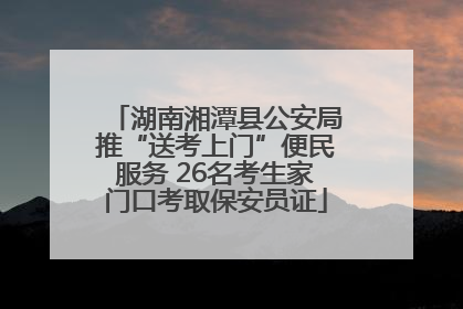 湖南湘潭县公安局推“送考上门”便民服务 26名考生家门口考取保安员证