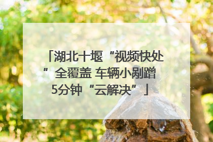 湖北十堰“视频快处”全覆盖 车辆小剐蹭5分钟“云解决”