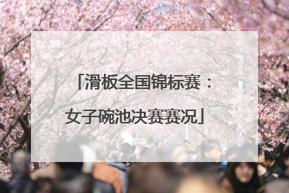 滑板全国锦标赛：女子碗池决赛赛况
