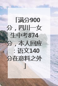 满分900分，四川一女生中考874分，本人回应：语文140分在意料之外