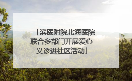 滨医附院北海医院联合多部门开展爱心义诊进社区活动