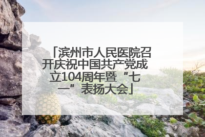 滨州市人民医院召开庆祝中国共产党成立104周年暨“七一”表扬大会