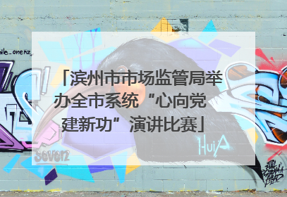 滨州市市场监管局举办全市系统“心向党 建新功”演讲比赛