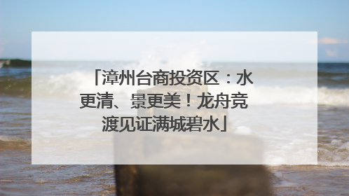 漳州台商投资区：水更清、景更美！龙舟竞渡见证满城碧水