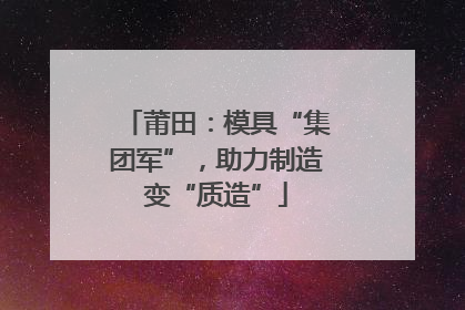 莆田：模具“集团军”，助力制造变“质造”