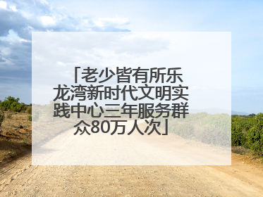 老少皆有所乐 龙湾新时代文明实践中心三年服务群众80万人次