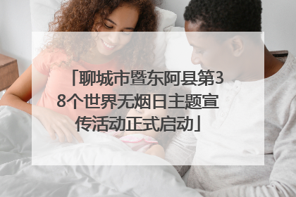 聊城市暨东阿县第38个世界无烟日主题宣传活动正式启动