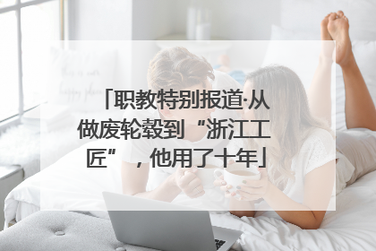 职教特别报道·从做废轮毂到“浙江工匠”，他用了十年