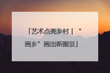 艺术点亮乡村｜“画乡”画出新图景
