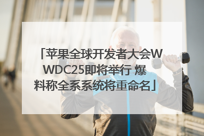 苹果全球开发者大会WWDC25即将举行 爆料称全系系统将重命名