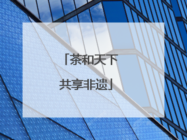 茶和天下 共享非遗