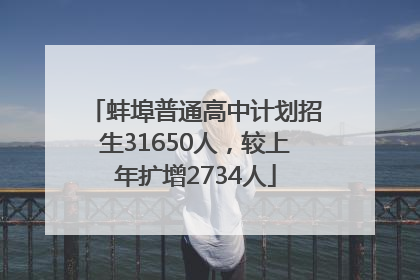 蚌埠普通高中计划招生31650人，较上年扩增2734人