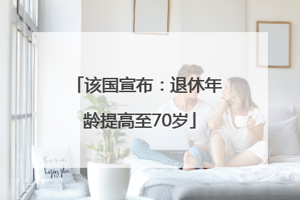该国宣布：退休年龄提高至70岁