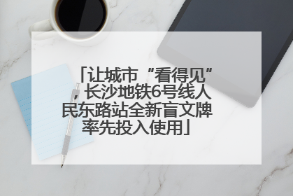 让城市“看得见”，长沙地铁6号线人民东路站全新盲文牌率先投入使用