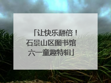 让快乐翻倍！石景山区图书馆六一童趣特辑