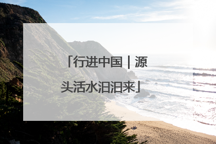 行进中国｜源头活水汩汩来