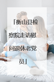衡山县检察院走访慰问退休老党员
