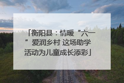 衡阳县：情暖“六一”爱润乡村 这场助学活动为儿童成长添彩