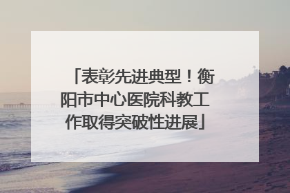 表彰先进典型！衡阳市中心医院科教工作取得突破性进展