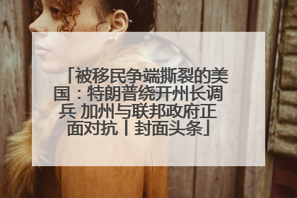 被移民争端撕裂的美国：特朗普绕开州长调兵 加州与联邦政府正面对抗丨封面头条