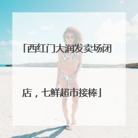 西红门大润发卖场闭店，七鲜超市接棒