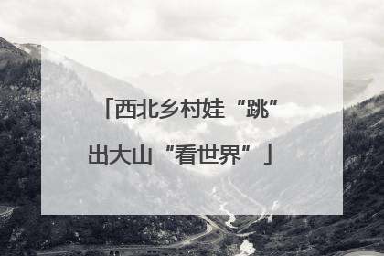 西北乡村娃“跳”出大山“看世界”