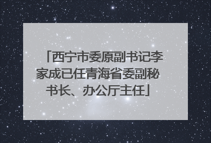 西宁市委原副书记李家成已任青海省委副秘书长、办公厅主任