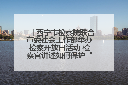 西宁市检察院联合市委社会工作部举办检察开放日活动 检察官讲述如何保护“少年的你”
