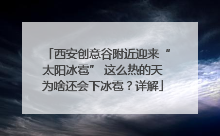 西安创意谷附近迎来“太阳冰雹” 这么热的天为啥还会下冰雹？详解