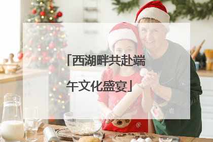 西湖畔共赴端午文化盛宴