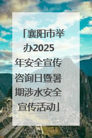 襄阳市举办2025年安全宣传咨询日暨暑期涉水安全宣传活动