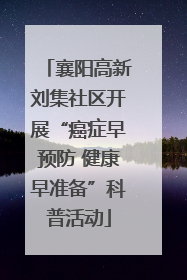 襄阳高新刘集社区开展“癌症早预防 健康早准备”科普活动