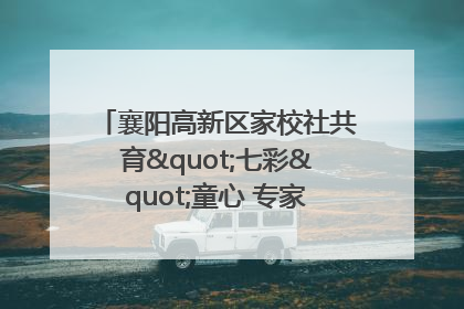 襄阳高新区家校社共育"七彩"童心 专家团支招智慧育儿