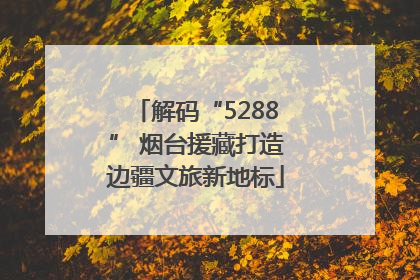解码“5288” 烟台援藏打造边疆文旅新地标