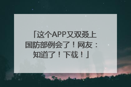 这个APP又双叒上国防部例会了！网友：知道了！下载！
