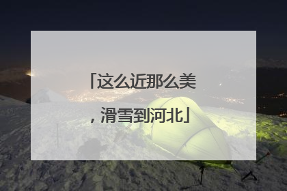 这么近那么美，滑雪到河北