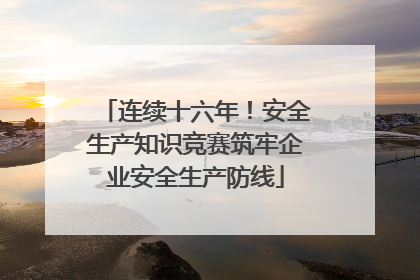 连续十六年！安全生产知识竞赛筑牢企业安全生产防线