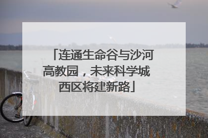 连通生命谷与沙河高教园，未来科学城西区将建新路