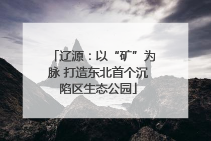 辽源：以“矿”为脉 打造东北首个沉陷区生态公园