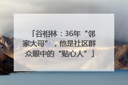 谷相林：36年“邻家大哥”，他是社区群众眼中的“贴心人”