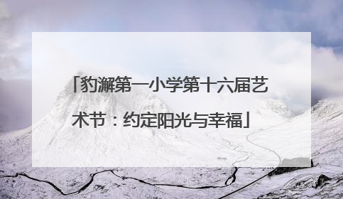 豹澥第一小学第十六届艺术节：约定阳光与幸福