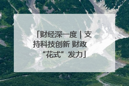 财经深一度｜支持科技创新 财政“花式”发力