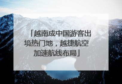 越南成中国游客出境热门地，越捷航空加速航线布局