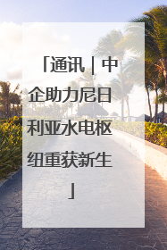 通讯｜中企助力尼日利亚水电枢纽重获新生