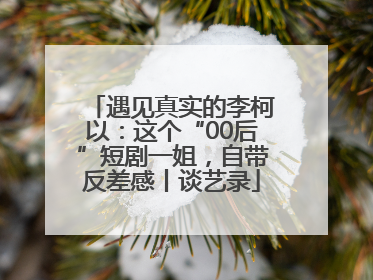 遇见真实的李柯以：这个“00后”短剧一姐，自带反差感丨谈艺录