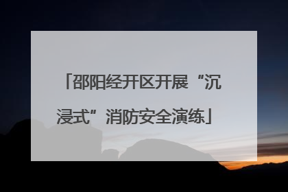 邵阳经开区开展“沉浸式”消防安全演练