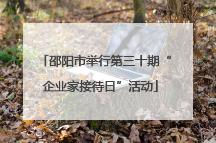 邵阳市举行第三十期“企业家接待日”活动