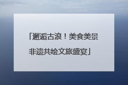 邂逅古浪！美食美景非遗共绘文旅盛宴