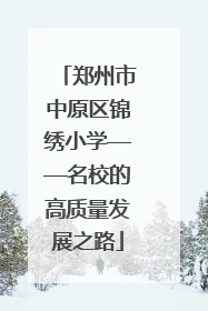 郑州市中原区锦绣小学——名校的高质量发展之路