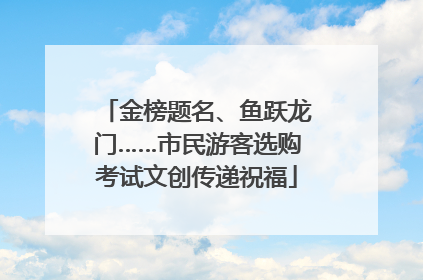 金榜题名、鱼跃龙门……市民游客选购考试文创传递祝福